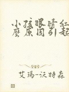 小孩眼睛红痛什么原因引起的