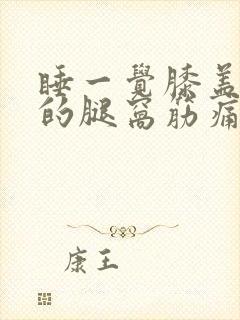 睡一觉膝盖后面的腿窝筋痛