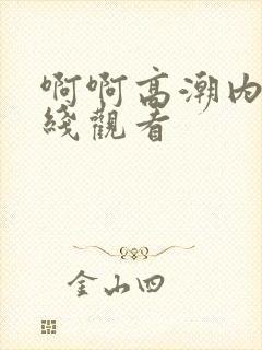 啊啊高潮内射在线观看