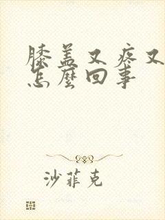 膝盖又疼又肿是怎么回事