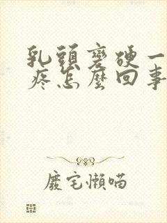 乳头变硬一碰就疼怎么回事封面