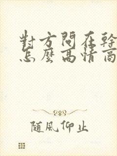 对方问在干嘛呢怎么高情商回复