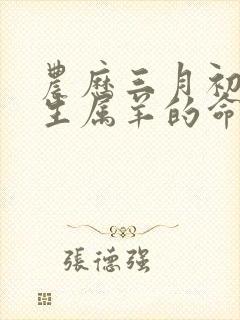 农历三月初八出生属羊的命运如何