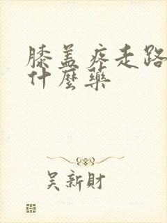 膝盖疼走路疼吃什么药