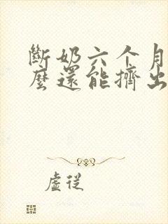 断奶六个月了怎么还能挤出奶水