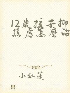 12岁孩子抑郁焦虑怎么治