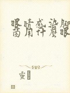 眼睛感染脚气真菌用什么眼药水比较好