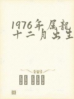 1976年属龙十二月出生的命运