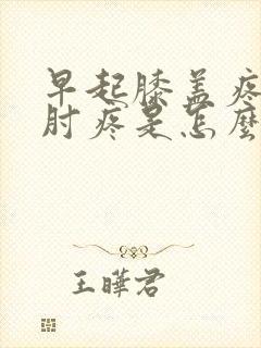 早起膝盖疼胳膊肘疼是怎么回事