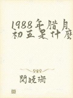 1988年腊月初五是什么命