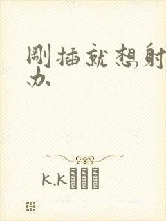 刚插就想射怎么办