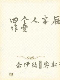 四个人客厅交换作爱