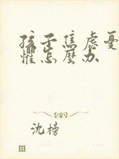 孩子焦虑忧郁恐惧怎么办