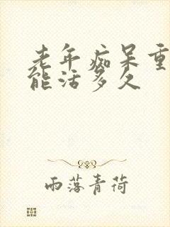 老年痴呆重度还能活多久