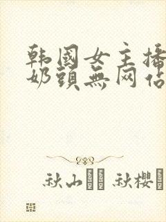 韩国女主播漏出奶头无网站