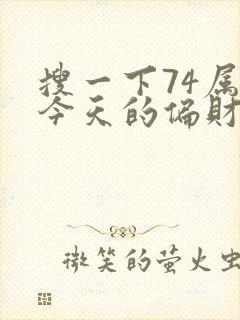 搜一下74属虎今天的偏财运