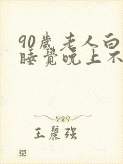 90岁老人白天睡觉晚上不睡觉什么预兆