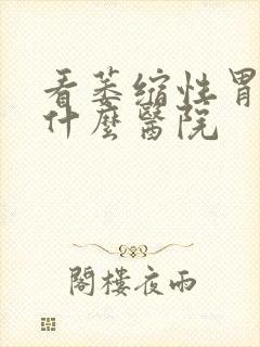 看萎缩性胃炎去什么医院