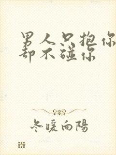 男人只抱你亲你却不碰你