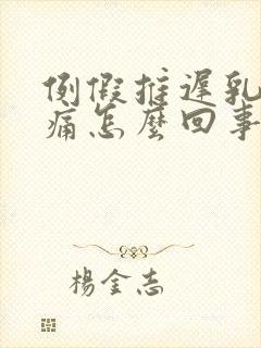 例假推迟乳房胀痛怎么回事