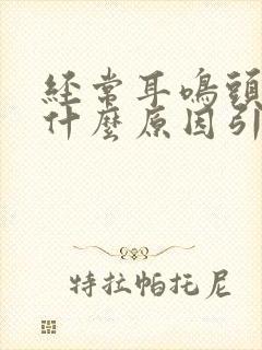 经常耳鸣头晕是什么原因引起的