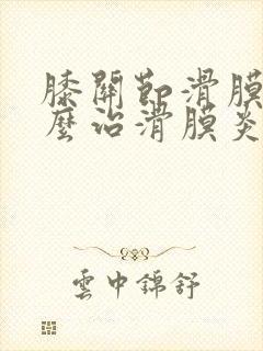 膝关节滑膜炎怎么治滑膜炎治疗方法