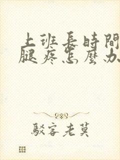 上班长时间站着腿疼怎么办