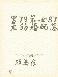 男79羊女87兔的婚配怎么样