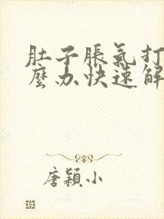 肚子胀气打嗝怎么办快速解决