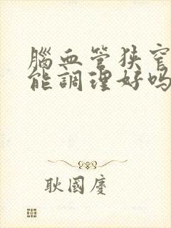 脑血管狭窄中医能调理好吗