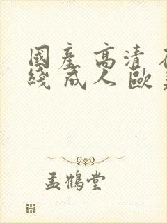 国产 高清 在线 成人 欧美