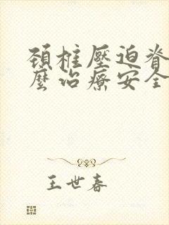 颈椎压迫脊髓怎么治疗安全吗