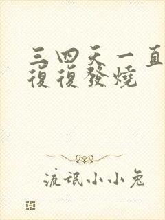 三四天一直反反复复发烧