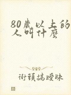 80岁以上的老人叫什么