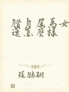 腊月属马女的命运怎么样