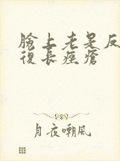 脸上老是反反复复长痤疮