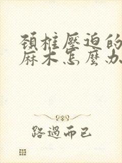 颈椎压迫的手疼麻木怎么办