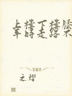 上楼下楼膝盖疼平时走路不疼上下楼就疼