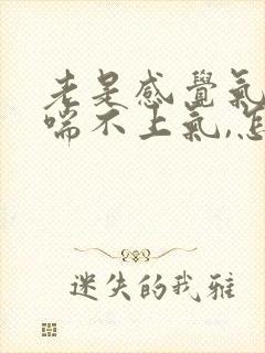 老是感觉气短,喘不上气,怎么回事?