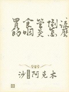 胃食管倒流引起的咽炎怎么办