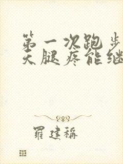 第一次跑步第二天腿疼能继续跑吗封面