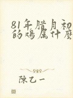 81年腊月初三的鸡属什么命