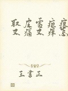 取皮处疤痕增生又痛又痒怎么办