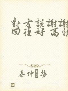 对方说谢谢怎么回复好 高情商回复