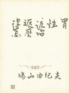 得返流性胃炎要怎么治