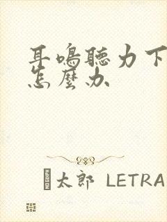 耳鸣听力下降该怎么办