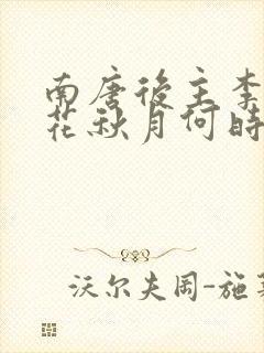 南唐后主李煜春花秋月何时了