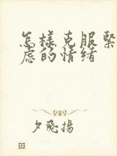 怎样克服紧张焦虑的情绪