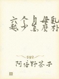 六个月母乳越来越少怎么补救