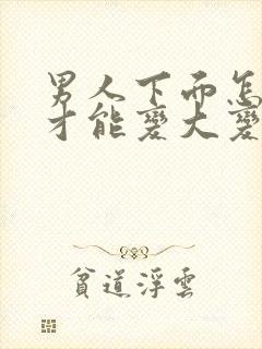 男人下面怎么样才能变大变长